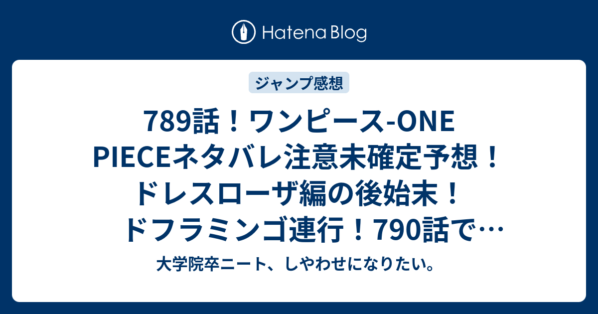 7話 ワンピース One Pieceネタバレ注意未確定予想 ドレスローザ編の後始末 ドフラミンゴ連行 790話でサンジに ジャンプ感想未来 画バレzipなし 大学院卒ニート しやわせになりたい