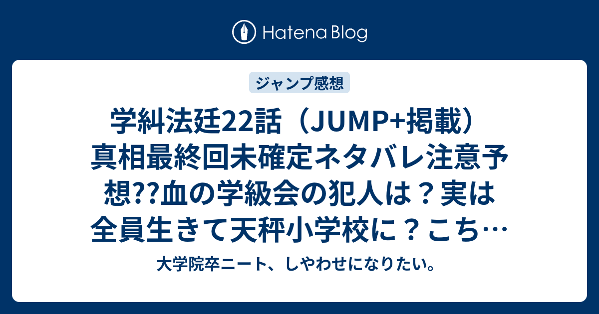 学糾法廷22話 Jump 掲載 真相最終回未確定ネタバレ注意予想 血の学級会の犯人は 実は全員生きて天秤小学校に こちらジャンプ感想次回 画バレないよ 大学院卒ニート しやわせになりたい