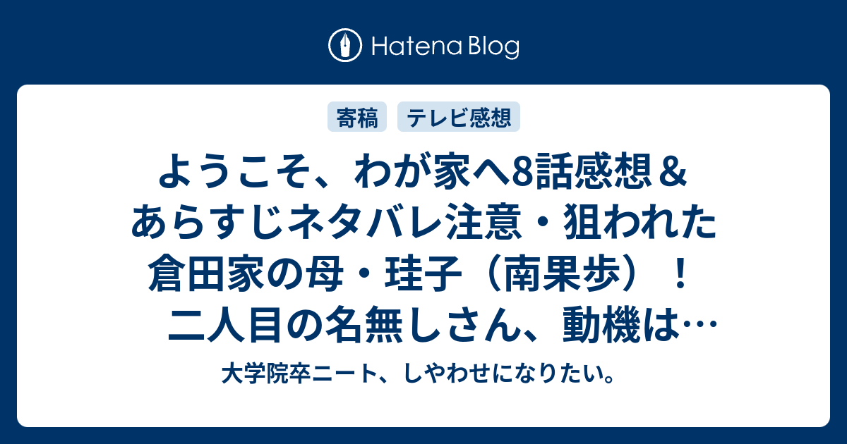 ようこそ わが家へ8話感想 あらすじネタバレ注意 狙われた倉田家の母 珪子 南果歩 二人目の名無しさん 動機はフラれた腹いせかはたまた嫉妬か 大学院卒ニート しやわせになりたい