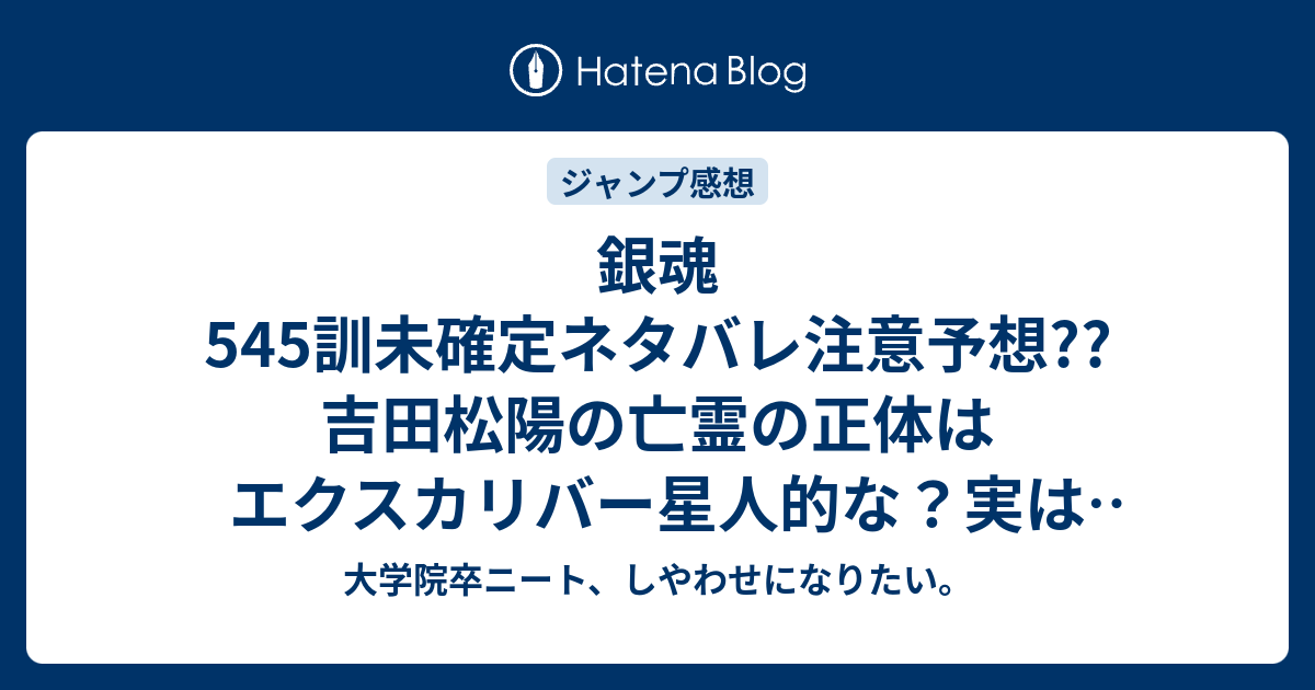 銀魂545訓未確定ネタバレ注意予想 吉田松陽の亡霊の正体はエクスカリバー星人的な 実はサイボーグ 546話で天 逃げる こちらジャンプ感想次回 画バレないよ 大学院卒ニート しやわせになりたい