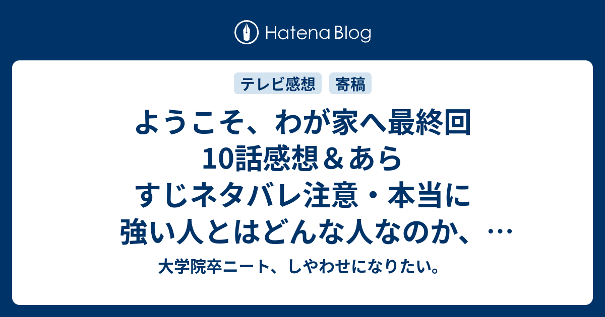 ようこそ わが家へ 最終回10話感想 あらすじネタバレ注意 本当に強い人とはどんな人なのか 優しい人とはどんな人なのか 少し苦みが残る最高のハッピーエンド 最後の犯人は 大学院卒ニート しやわせになりたい