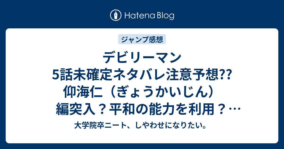 デビリーマン5話未確定ネタバレ注意予想 仰海仁 ぎょうかいじん 編突入 平和の能力を利用 6話へ継続 こちらジャンプ感想次回 画バレないよ 大学院卒ニート しやわせになりたい
