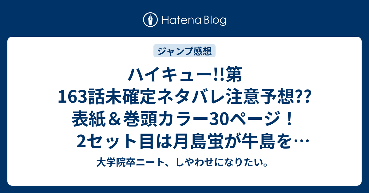 ハイキュー 第163話未確定ネタバレ注意予想 表紙 巻頭カラー30ページ 2セット目は月島蛍が牛島をドシャットして勝つる 164話で3セット目開始 こちらジャンプ感想次回 画バレないよ 大学院卒ニート しやわせになりたい