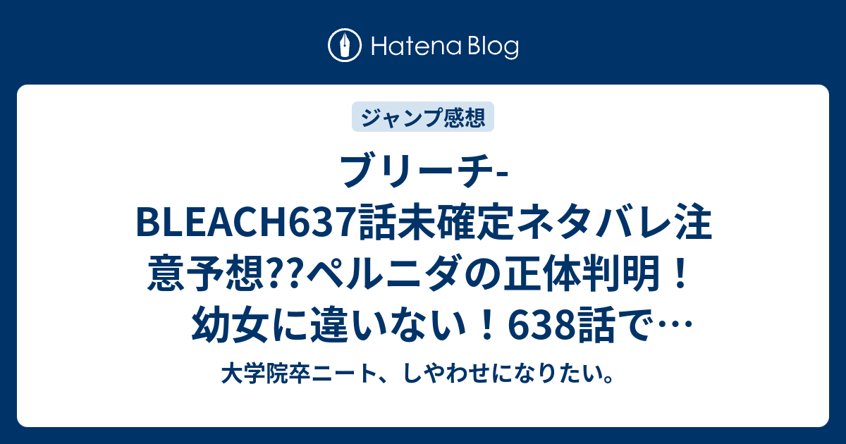 ブリーチ Bleach637話未確定ネタバレ注意予想 ペルニダの正体判明 幼女に違いない 638話で涅マユリが神経毒の空気感染で倒す こちらジャンプ感想次回 画バレないよ 大学院卒ニート しやわせになりたい