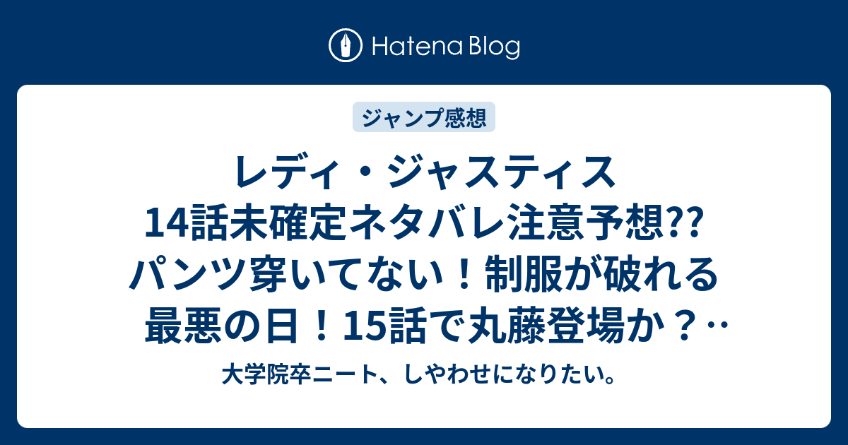 レディ ジャスティス14話未確定ネタバレ注意予想 パンツ穿いてない 制服が破れる最悪の日 15話で丸藤登場か こちらジャンプ感想次回 画バレないよ 大学院卒ニート しやわせになりたい