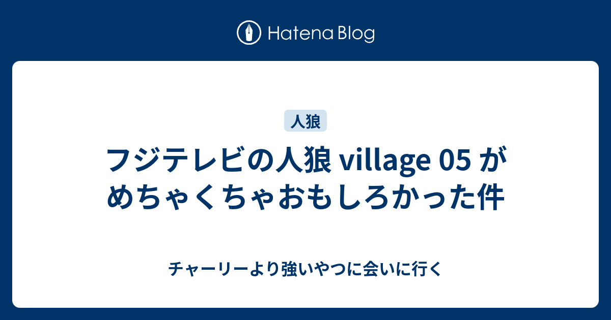 フジテレビの人狼 Village 05 がめちゃくちゃおもしろかった件 チャーリーより強いやつに会いに行く