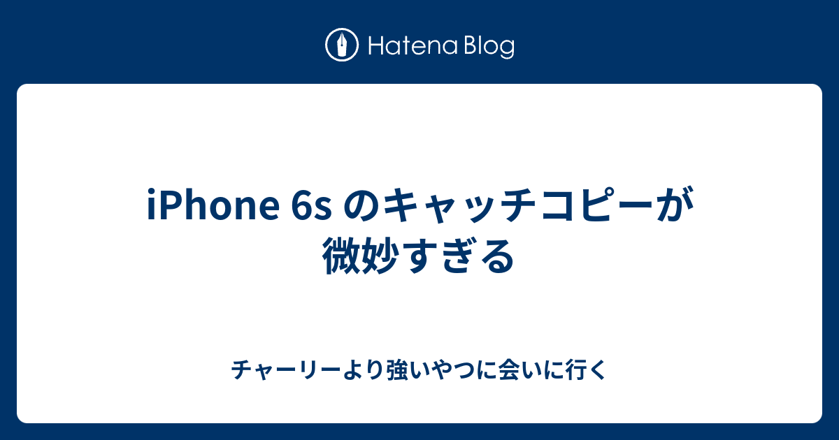 Iphone 6s のキャッチコピーが微妙すぎる チャーリーより強いやつに会いに行く