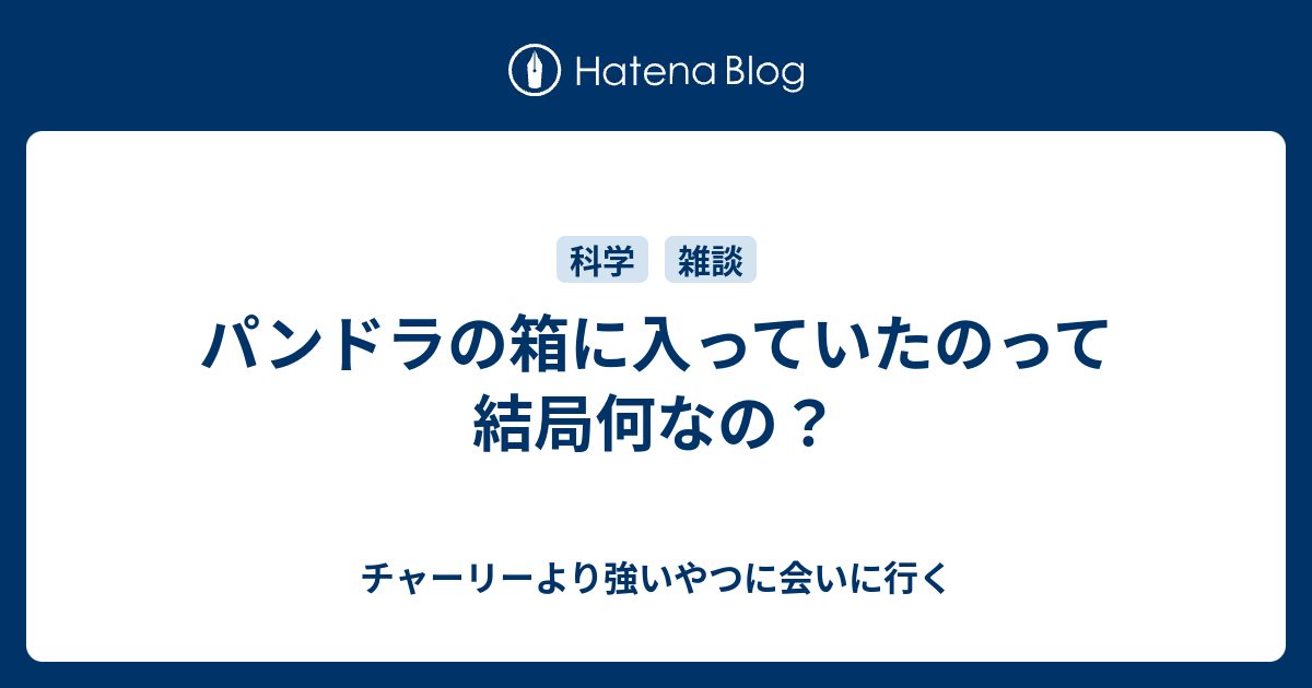 パンドラの箱に入っていたのって結局何なの チャーリーより強いやつに会いに行く