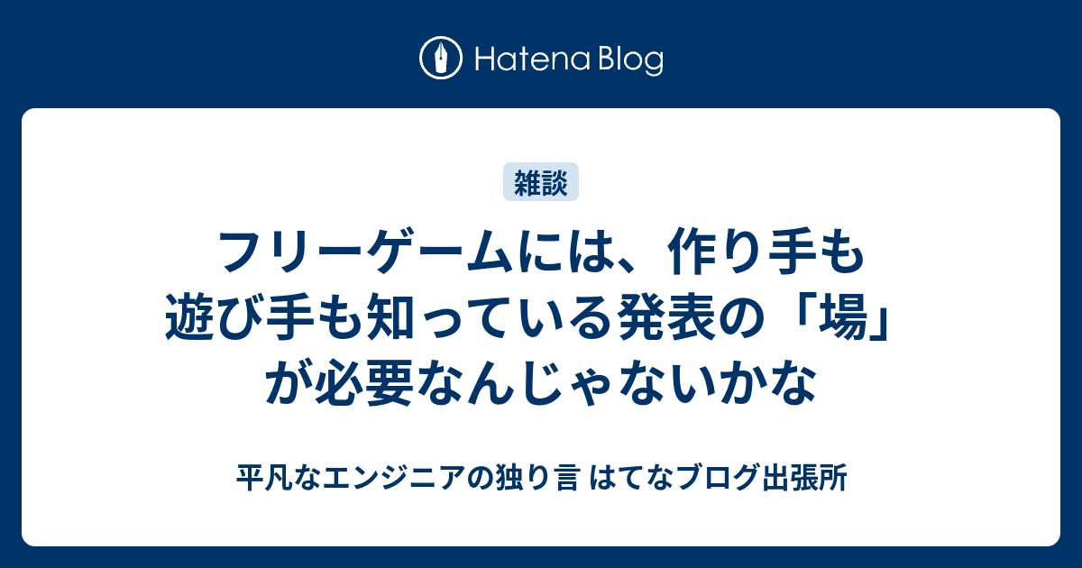 フリーゲームには 作り手も遊び手も知っている発表の 場 が必要なんじゃないかな 平凡なエンジニアの独り言 はてなブログ出張所
