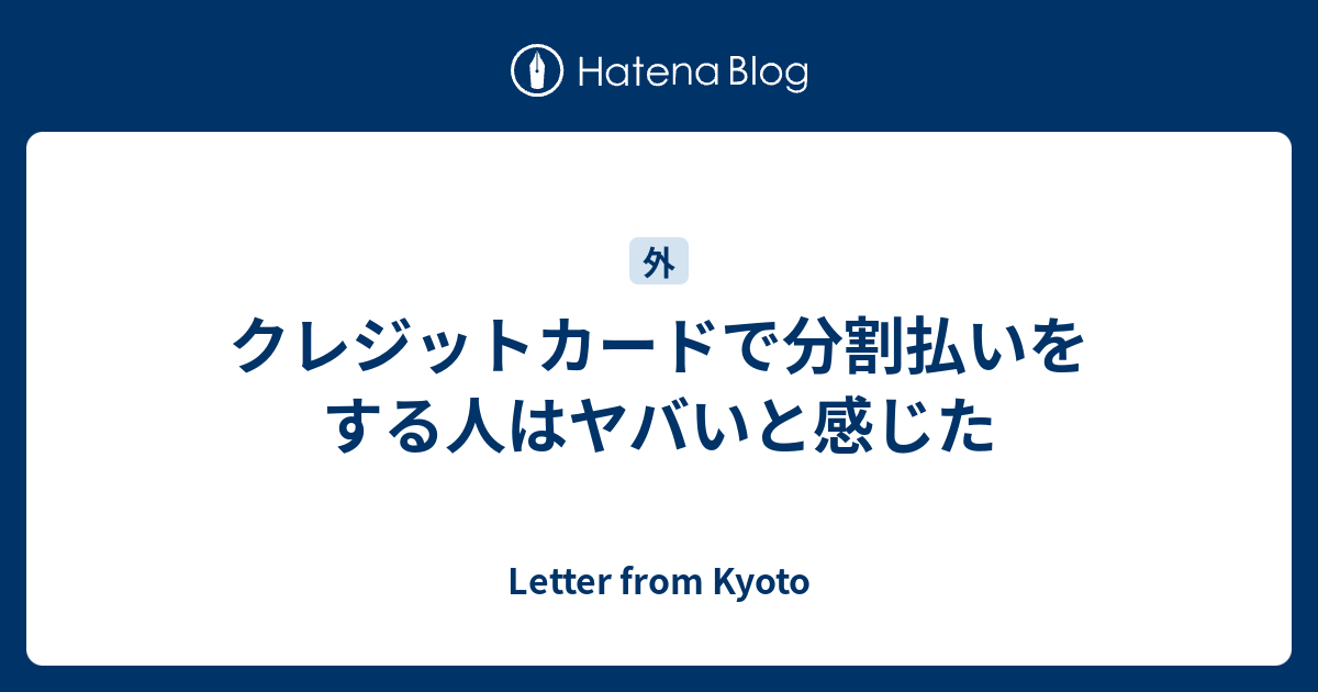 クレジットカードで分割払いをする人はヤバいと感じた Letter From Kyoto