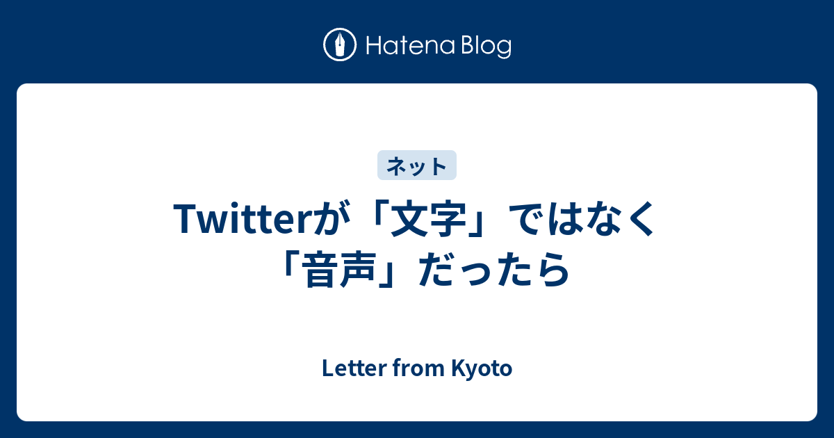 Twitterが 文字 ではなく 音声 だったら Letter From Kyoto