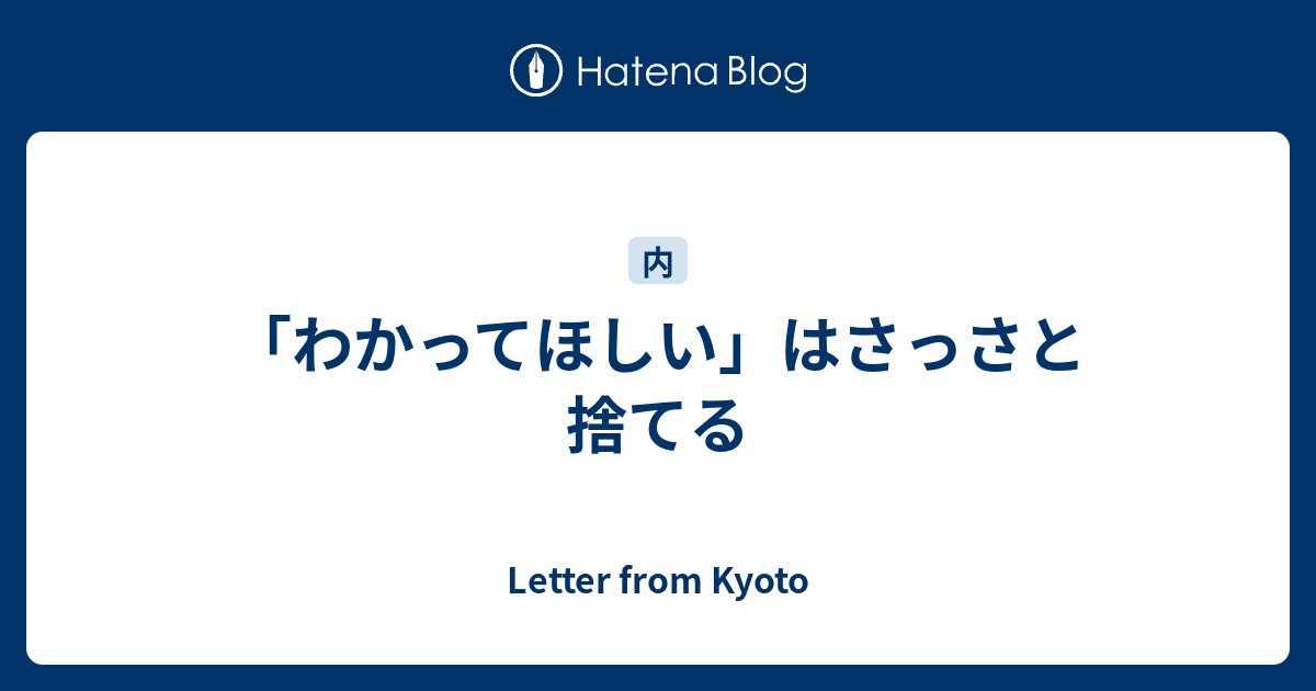 「わかってほしい」はさっさと捨てる - Letter from Kyoto
