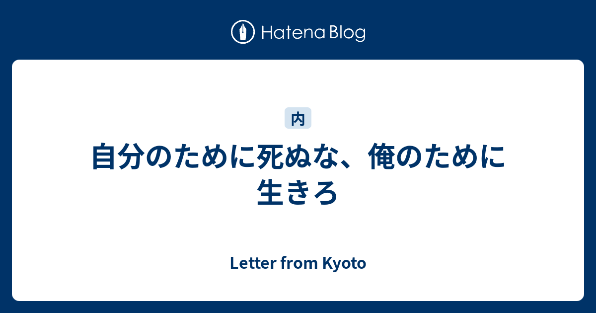 自分のために死ぬな 俺のために生きろ Letter From Kyoto