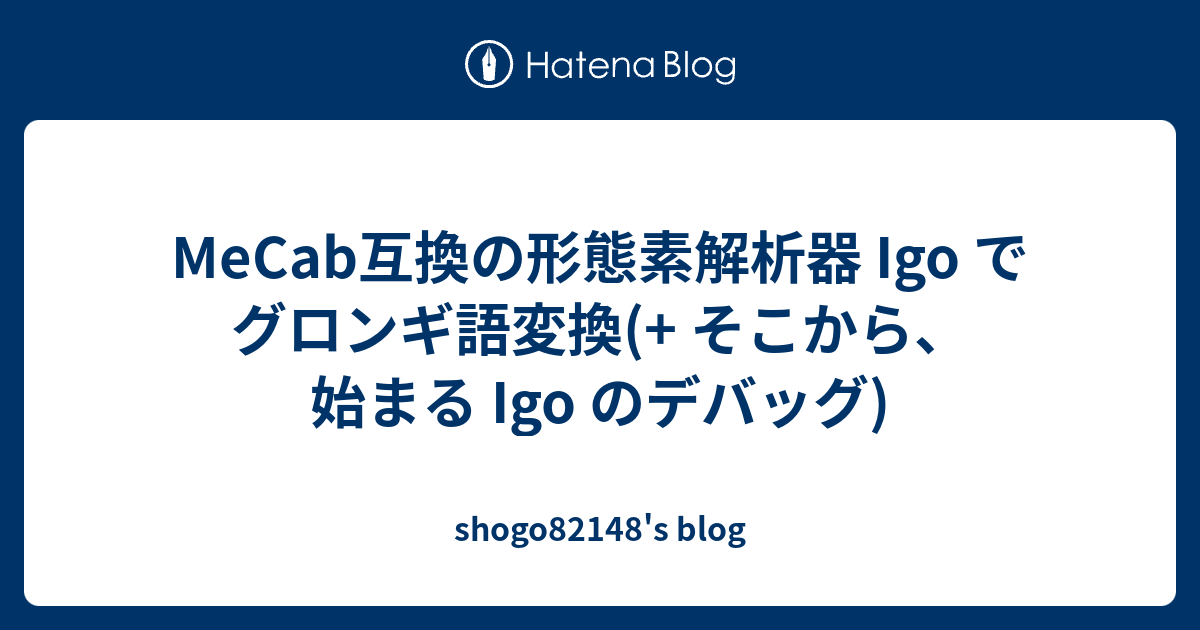 Mecab互換の形態素解析器 Igo でグロンギ語変換 そこから 始まる Igo のデバッグ Shogo148 S Blog
