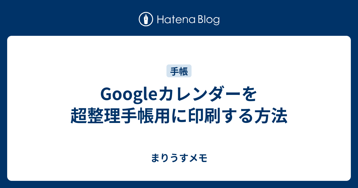 Googleカレンダーを超整理手帳用に印刷する方法 まりうすメモ