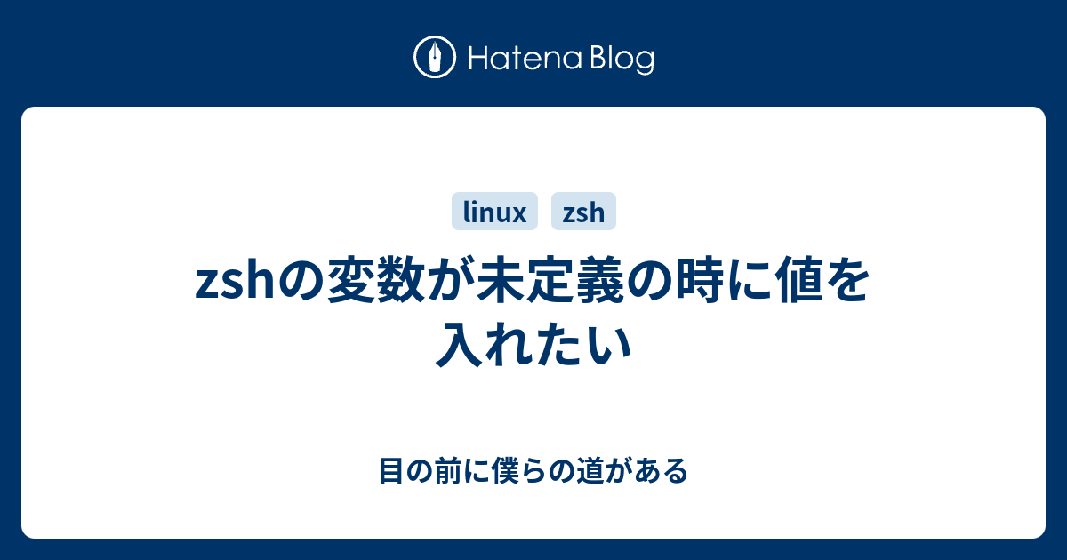 Zshの変数が未定義の時に値を入れたい 目の前に僕らの道がある