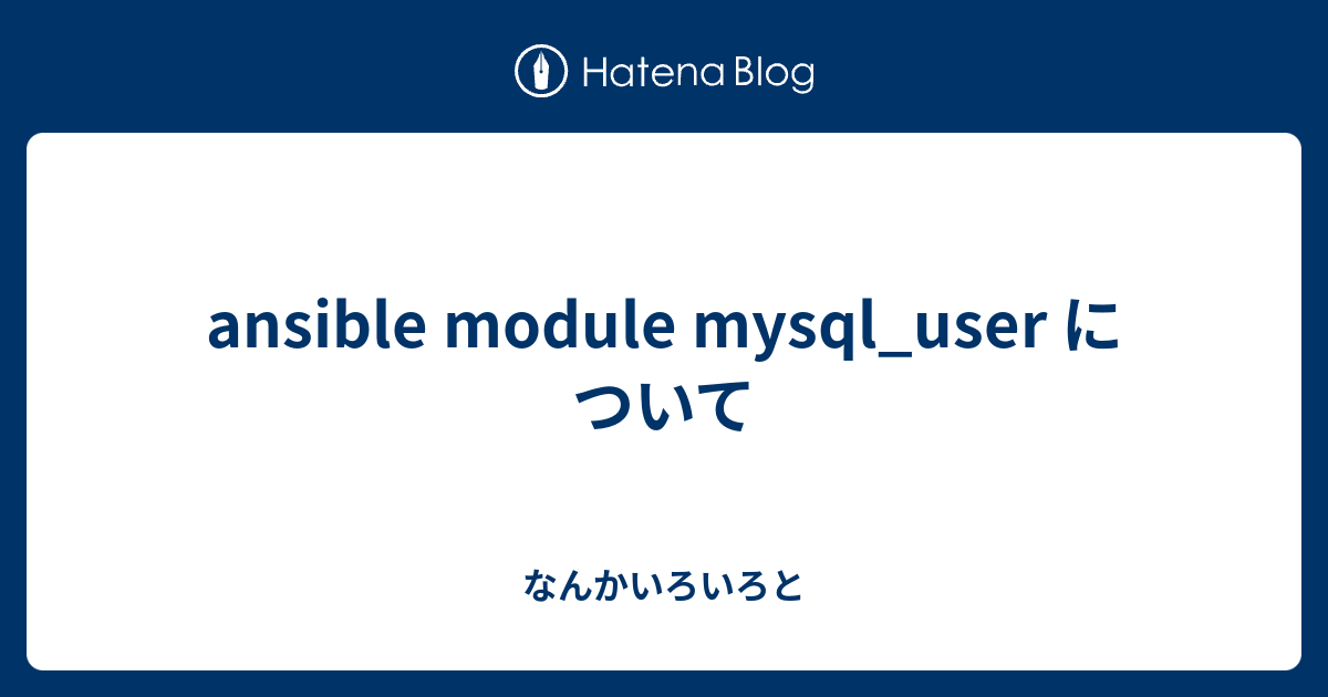 Ansible Module Mysql User について なんかいろいろと