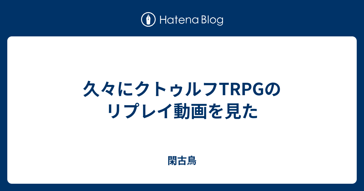 久々にクトゥルフtrpgのリプレイ動画を見た 閑古鳥