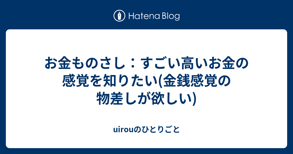 お金ものさし すごい高いお金の感覚を知りたい 金銭感覚の物差しが欲しい Uirouのひとりごと