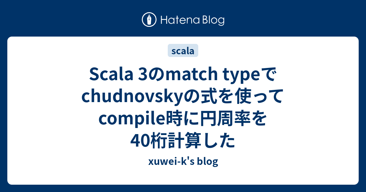Scala 3のmatch typeでchudnovskyの式を使ってcompile時に円周率を40桁計算した - xuwei-k's blog
