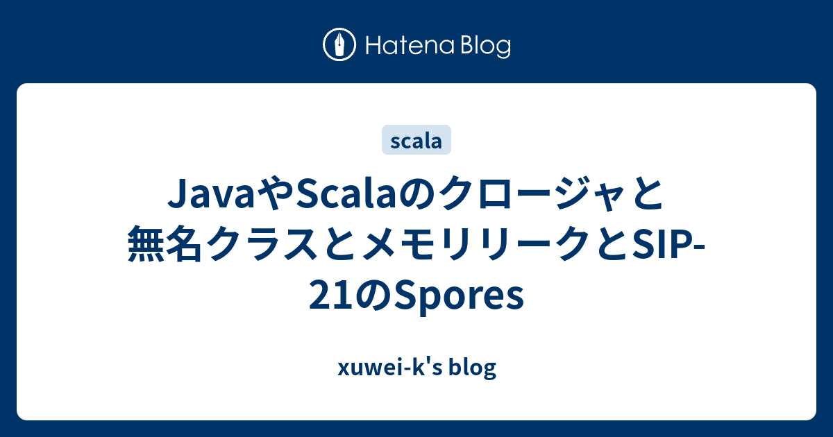 Javaやscalaのクロージャと無名クラスとメモリリークとsip 21のspores Xuwei K S Blog