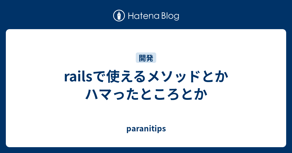 Railsで使えるメソッドとかハマったところとか Paranitips