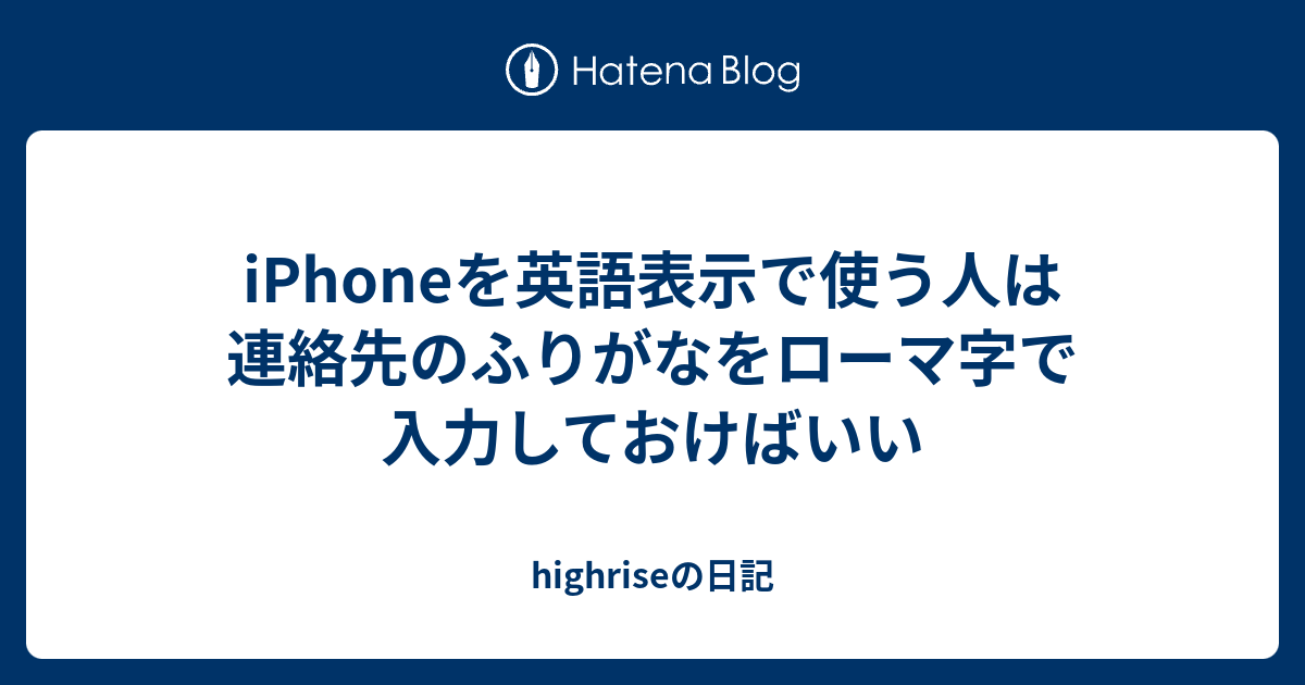 Iphoneを英語表示で使う人は連絡先のふりがなをローマ字で入力しておけばいい Highriseの日記