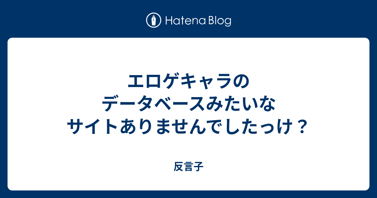 エロゲキャラのデータベースみたいなサイトありませんでしたっけ 反言子