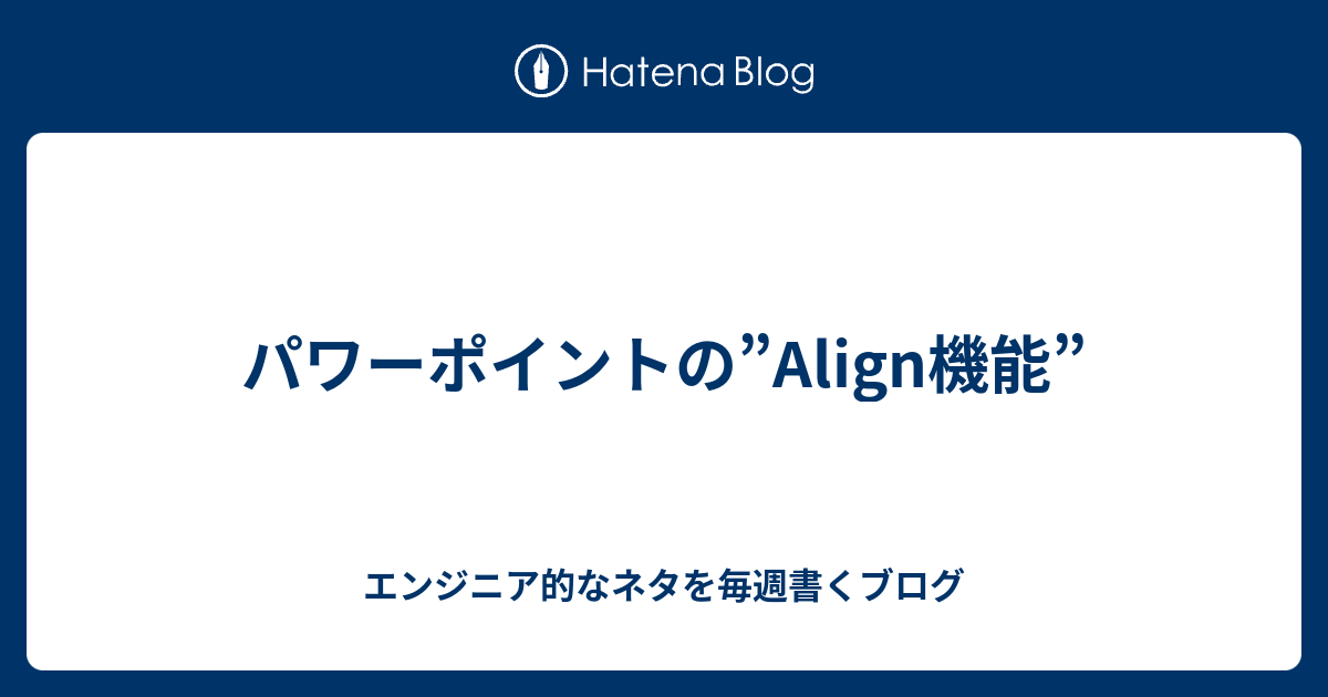 パワーポイントの Align機能 エンジニア的なネタを毎週書くブログ