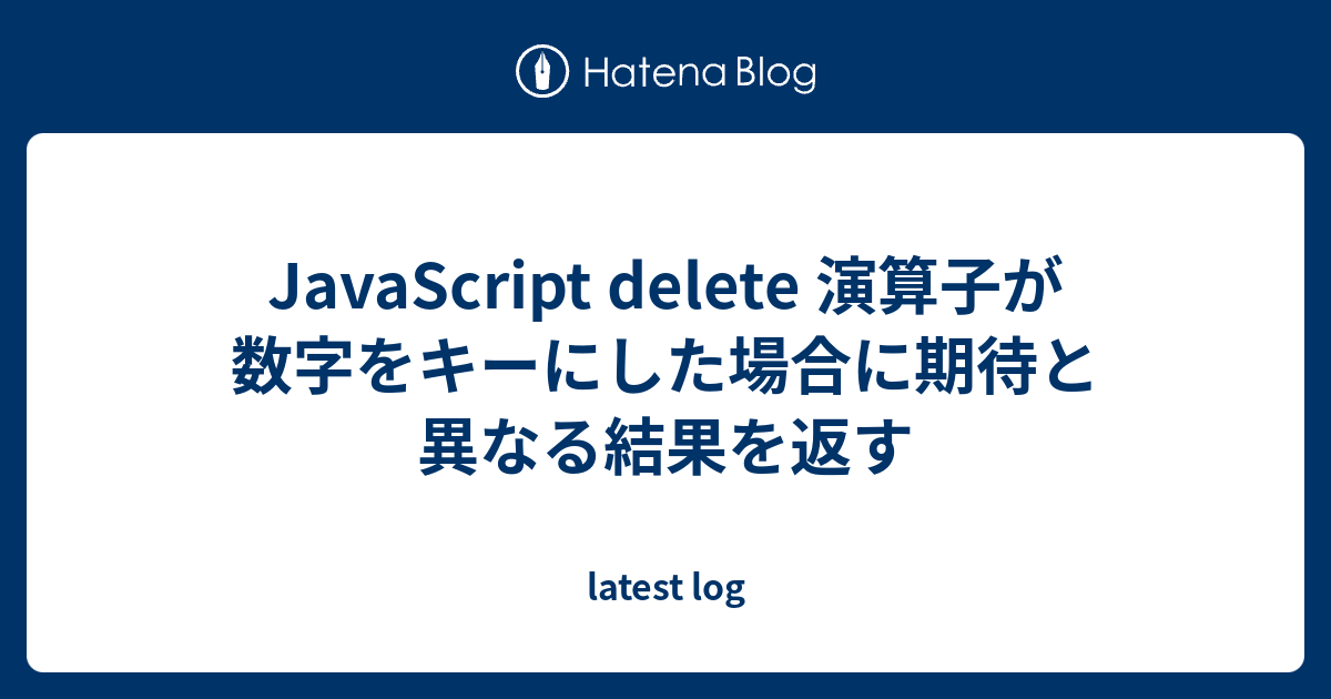 JavaScript delete 演算子が数字をキーにした場合に期待と異なる結果を返す - latest log