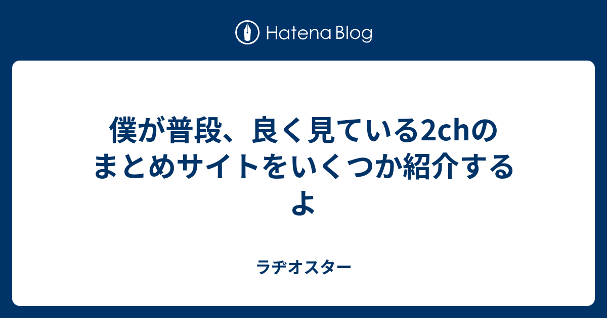 僕が普段 良く見ている2chのまとめサイトをいくつか紹介するよ ラヂオスター