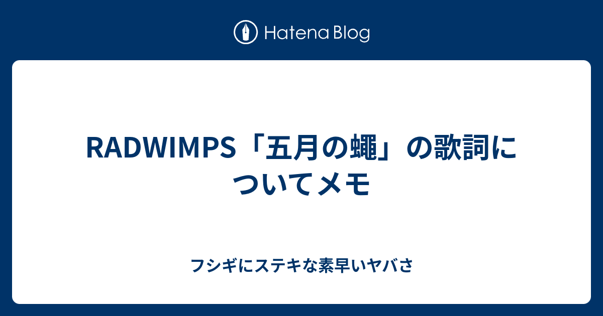 Radwimps 五月の蠅 の歌詞についてメモ フシギにステキな素早いヤバさ