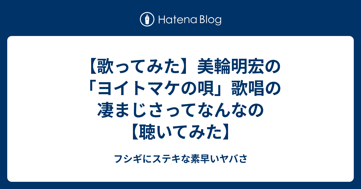 歌ってみた 美輪明宏の ヨイトマケの唄 歌唱の凄まじさってなんなの 聴いてみた フシギにステキな素早いヤバさ