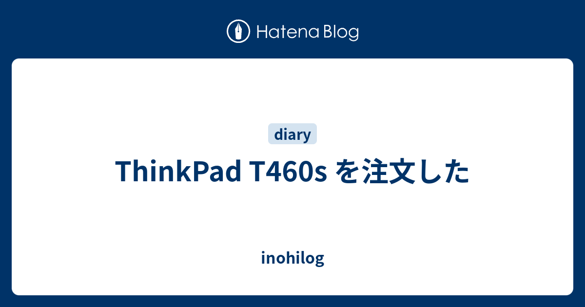 Thinkpad T460s を注文した Inohilog