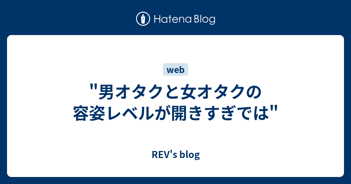 男オタクと女オタクの容姿レベルが開きすぎでは Rev S Blog