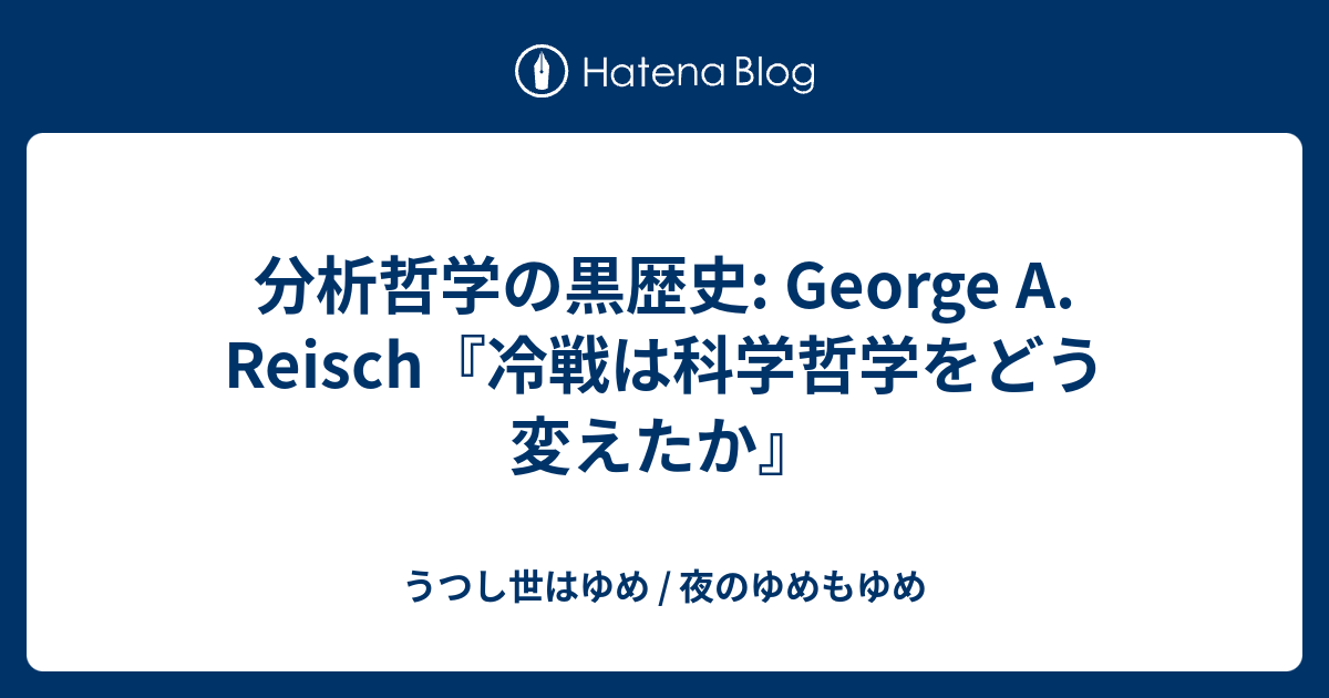 分析哲学の黒歴史: George A. Reisch『冷戦は科学哲学をどう変えたか』 - うつし世はゆめ / 夜のゆめもゆめ
