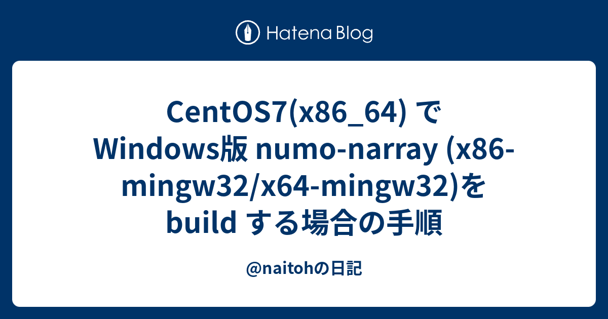 Centos7 X86 64 で Windows版 Numo Narray X86 Mingw32 X64 Mingw32 を Build する場合の手順 Naitohの日記