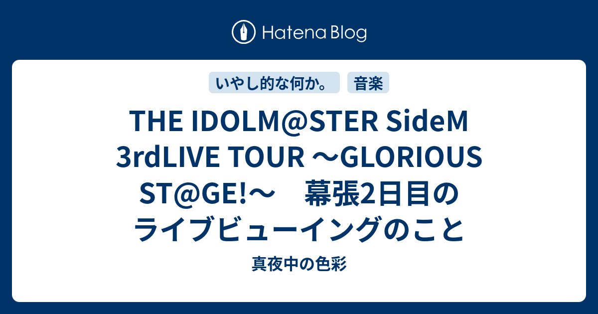 The Idolm Ster Sidem 3rdlive Tour Glorious St Ge 幕張2日目のライブビューイングのこと 真夜中の色彩