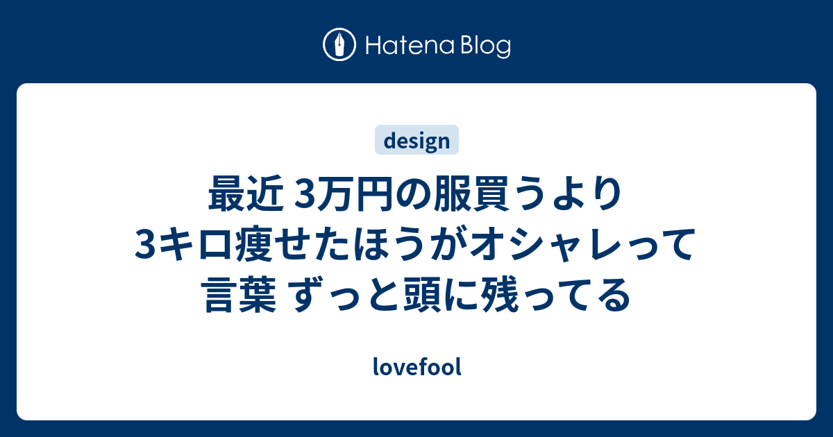 最近 3万円の服買うより3キロ痩せたほうがオシャレって言葉 ずっと頭に残ってる Lovefool