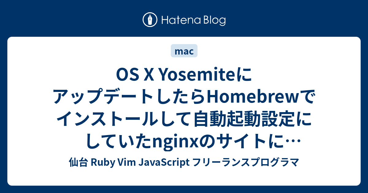 Os X Yosemiteにアップデートしたらhomebrewでインストールして自動起動設定にしていたnginxのサイトにアクセスできなくなった 仙台 Ruby Vim Javascript フリーランスプログラマ