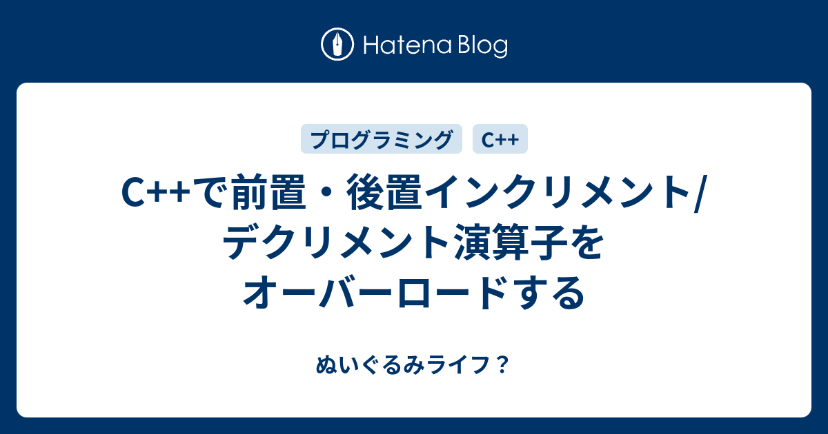 C で前置 後置インクリメント デクリメント演算子をオーバーロードする ぬいぐるみライフ