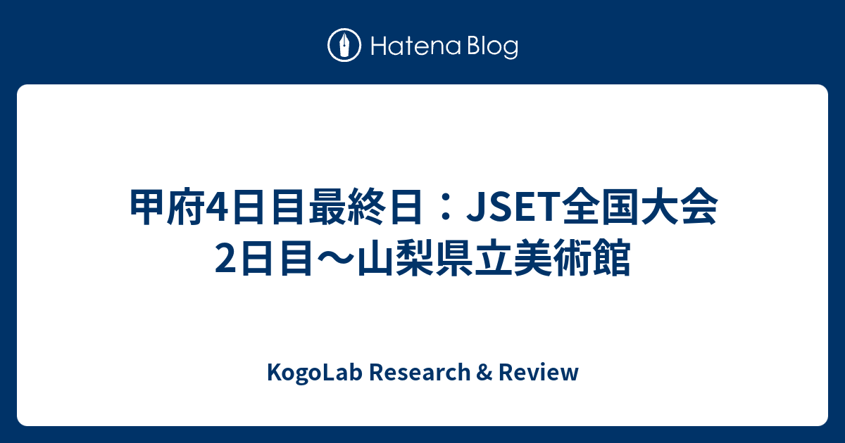 甲府4日目最終日：JSET全国大会2日目〜山梨県立美術館 - KogoLab Research & Review