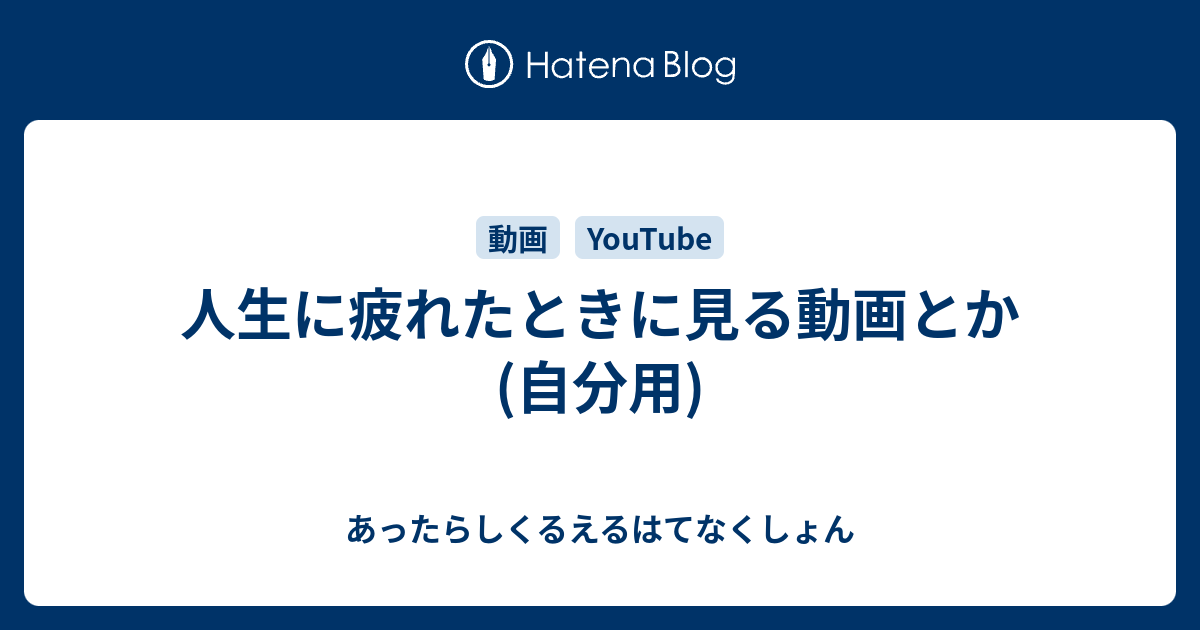 人生に疲れたときに見る動画とか 自分用 あったらしくるえるはてなくしょん