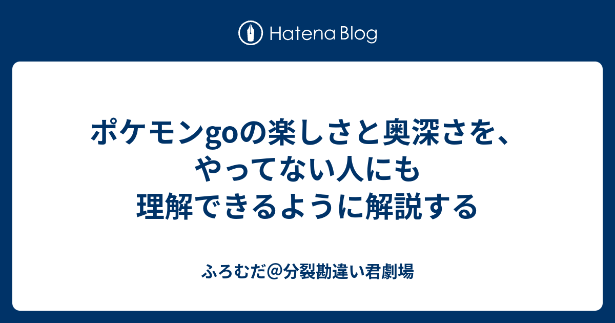 ポケモンgoの楽しさと奥深さを やってない人にも理解できるように解説する ふろむだ 分裂勘違い君劇場