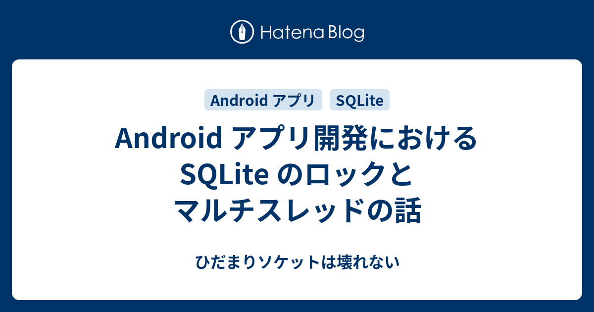 Android アプリ開発における Sqlite のロックとマルチスレッドの話 ひだまりソケットは壊れない