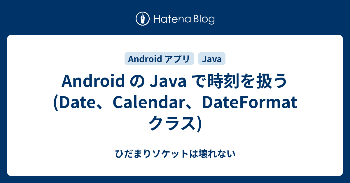 Android の Java で時刻を扱う Date Calendar Dateformat クラス ひだまりソケットは壊れない