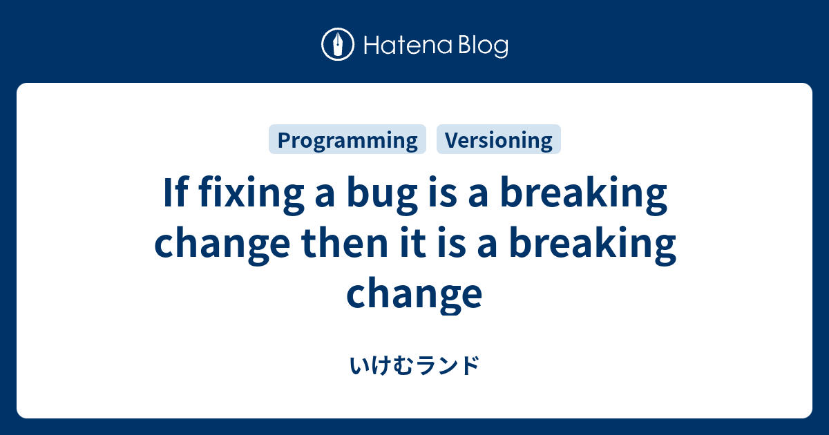 If fixing a bug is a breaking change then it is a breaking change いけむランド