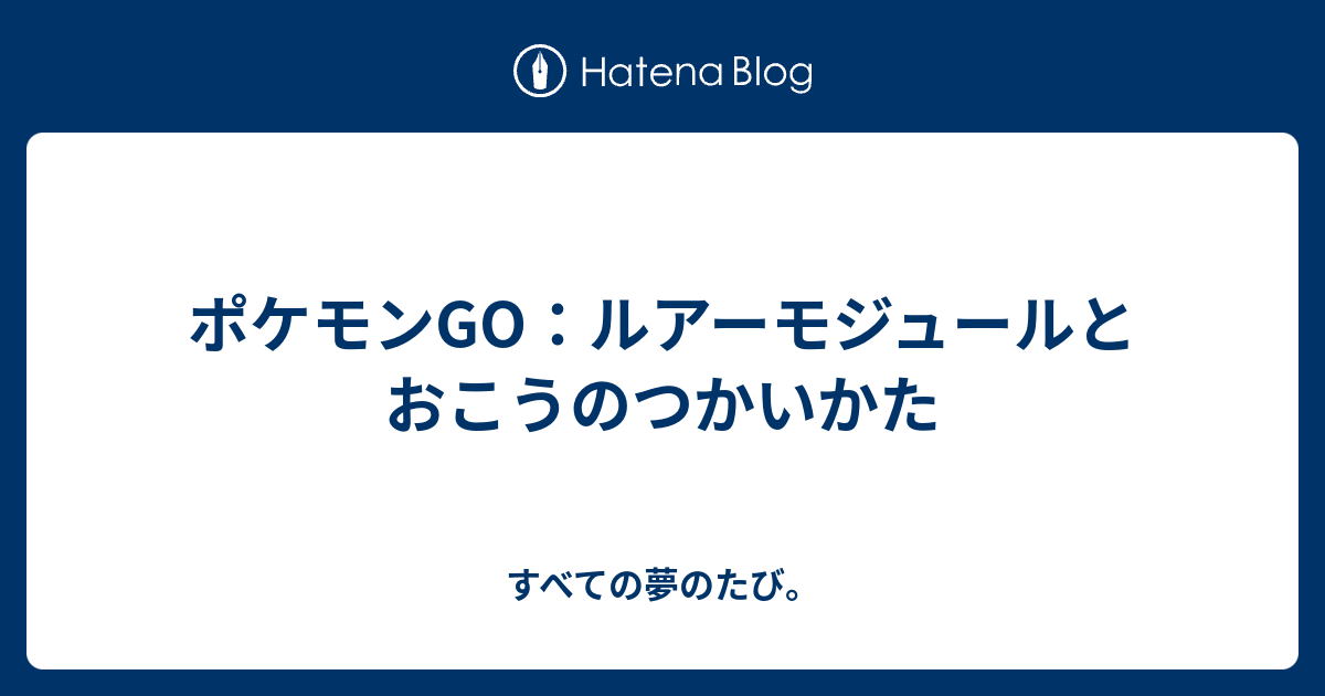 ポケモンgo ルアーモジュールとおこうのつかいかた すべての夢のたび