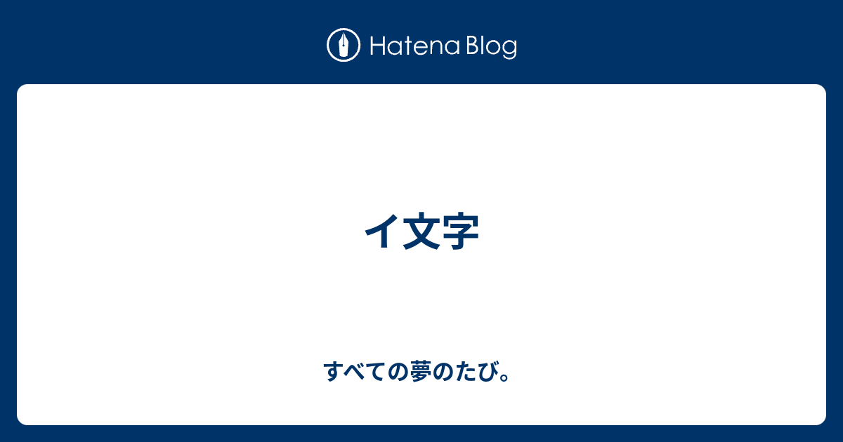 イ文字 すべての夢のたび