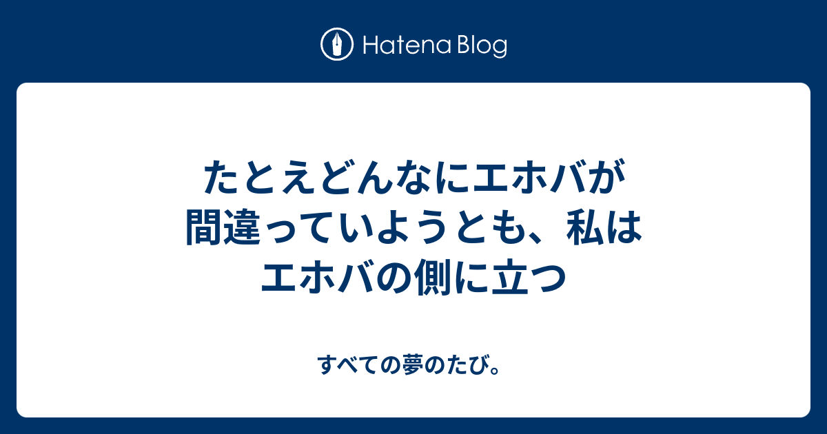 たとえどんなにエホバが間違っていようとも 私はエホバの側に立つ すべての夢のたび